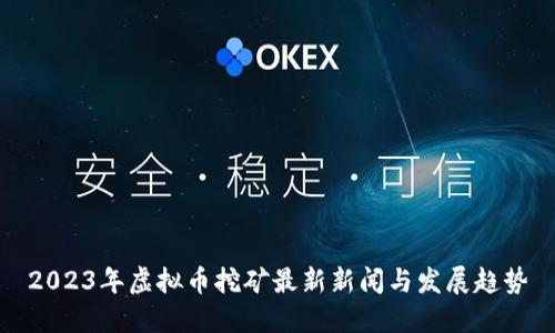 2023年虚拟币挖矿最新新闻与发展趋势