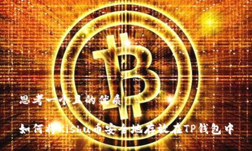 思考一个且的优质

如何将Kishu币安全地存放在TP钱包中