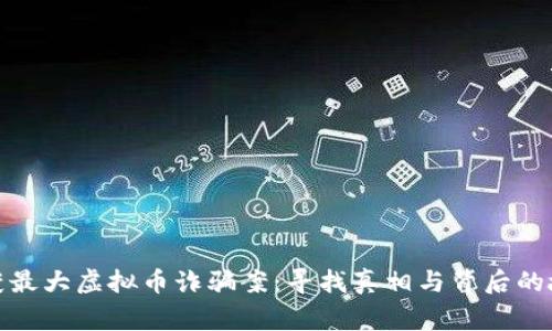 破获最大虚拟币诈骗案：寻找真相与背后的故事