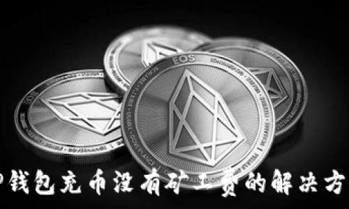   
TP钱包充币没有矿工费的解决方法