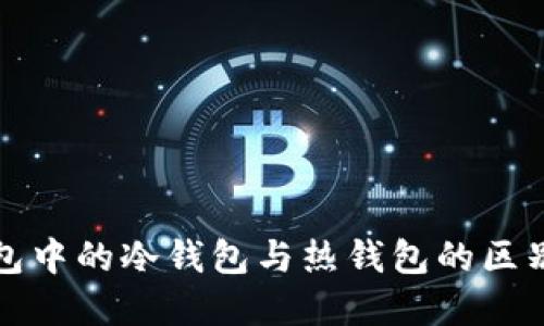 TP钱包中的冷钱包与热钱包的区别详解