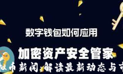 
长沙虚拟币新闻：解读最新动态与市场趋势