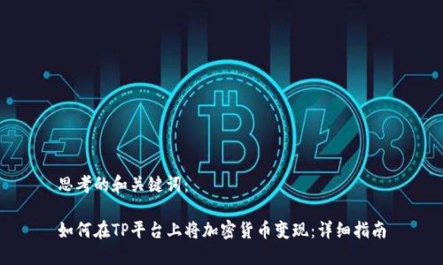 思考的和关键词：

如何在TP平台上将加密货币变现：详细指南