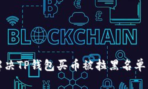 如何解决TP钱包买币被拉黑名单的问题