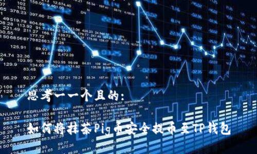 思考一一个且的:

如何将抹茶Pig币安全提币至TP钱包