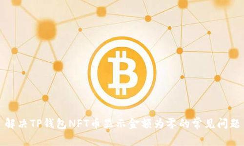 解决TP钱包NFT币显示金额为零的常见问题