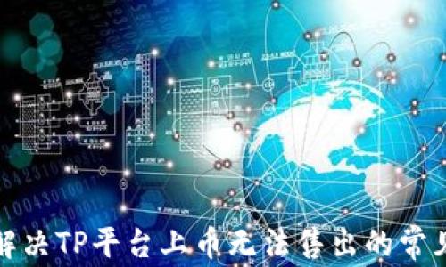 
如何解决TP平台上币无法售出的常见问题