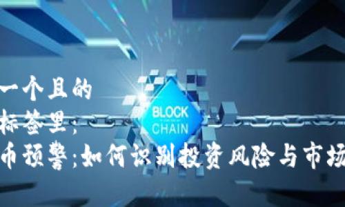 思考一个且的  
放进标签里：  
虚拟币预警：如何识别投资风险与市场趋势