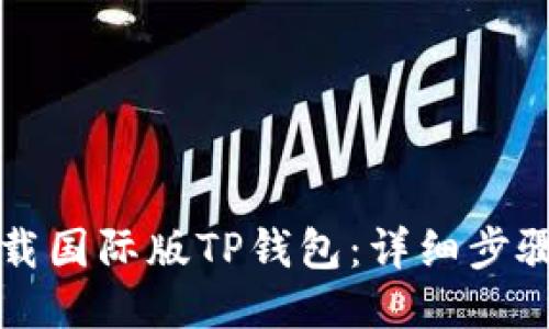 如何下载国际版TP钱包：详细步骤与指南