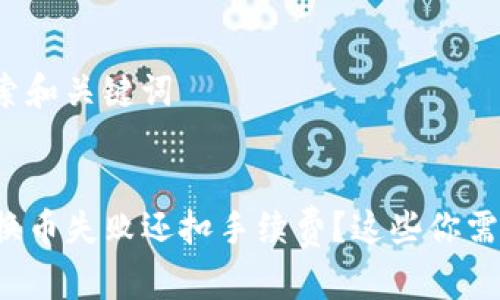 用户搜索和关键词


TP钱包换币失败还扣手续费？这些你需要知道！