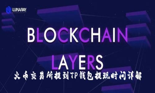 火币交易所提到TP钱包提现时间详解