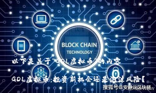 以下是关于“GDL虚拟币”的内容

GDL虚拟币：投资新机会还是泡沫风险？