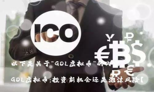 以下是关于“GDL虚拟币”的内容

GDL虚拟币：投资新机会还是泡沫风险？