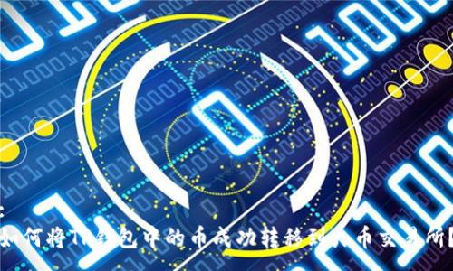 :
如何将TP钱包中的币成功转移到火币交易所？