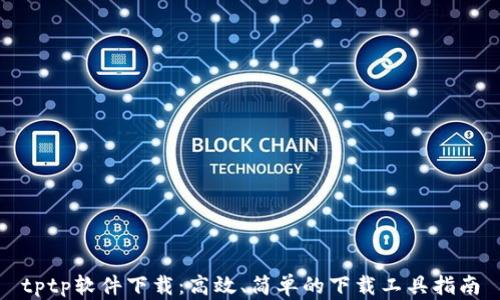 
tptp软件下载：高效、简单的下载工具指南