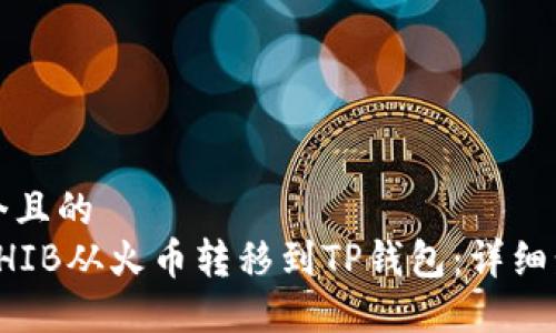 思考一个且的  
如何将SHIB从火币转移到TP钱包：详细步骤指南