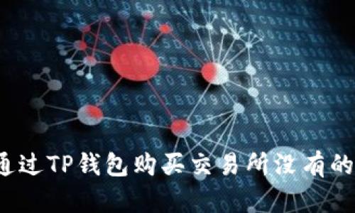 如何通过TP钱包购买交易所没有的币种？