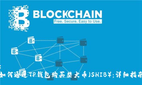 :
如何通过TP钱包购买柴犬币（SHIB）：详细指南