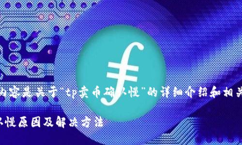 注意：以下内容是关于“tp卖币确认慢”的详细介绍和相关问题探讨。

TP卖币确认慢原因及解决方法