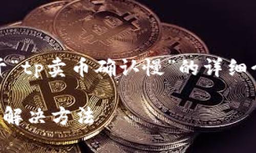注意：以下内容是关于“tp卖币确认慢”的详细介绍和相关问题探讨。

TP卖币确认慢原因及解决方法