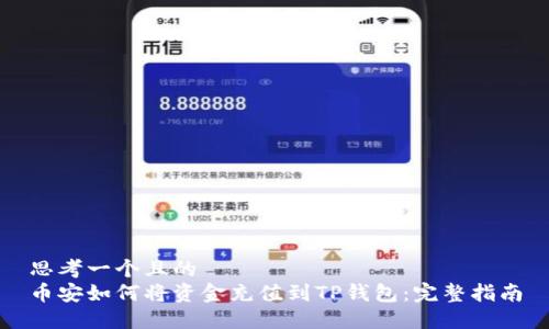 思考一个且的  
币安如何将资金充值到TP钱包：完整指南