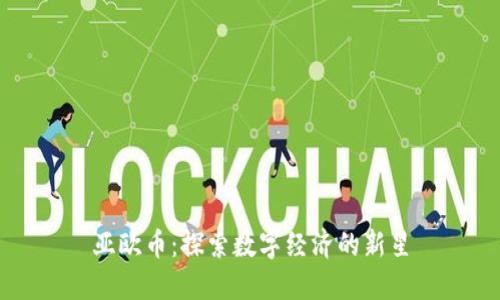 亚欧币：探索数字经济的新星
