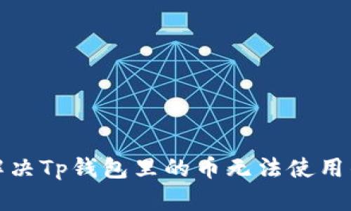 如何解决Tp钱包里的币无法使用的问题
