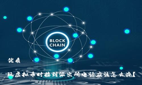 优质

玩虚拟币时接到派出所电话应该怎么办？