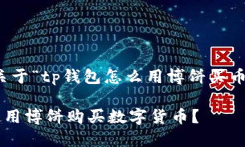 当然可以！以下是关于“tp钱包怎么用博饼买币”的和相关关键词。

如何通过TP钱包使用博饼购买数字货币？