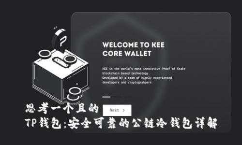 思考一个且的  
TP钱包：安全可靠的公链冷钱包详解