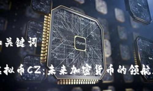 和关键词

虚拟币CZ：未来加密货币的领航者