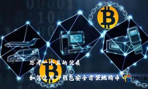 思考一个且的优质

如何使用TP钱包安全方便地购币