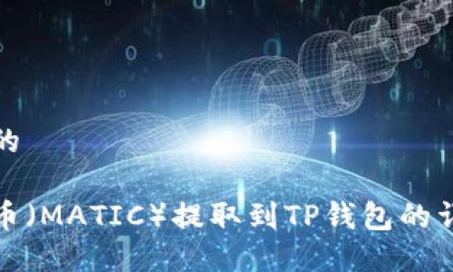 思考一个且的

如何将抹茶币（MATIC）提取到TP钱包的详细视频教程