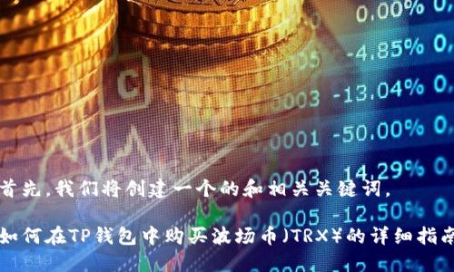 首先，我们将创建一个的和相关关键词。

如何在TP钱包中购买波场币（TRX）的详细指南