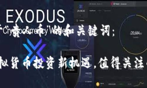 以下是关于“贵人币”的和关键词:
贵人币:虚拟货币投资新机遇,值得关注的数字资产