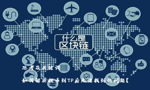 思考及关键词

如何解决提币到TP后无法找到的问题？