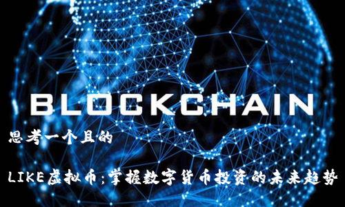 思考一个且的

LIKE虚拟币：掌握数字货币投资的未来趋势