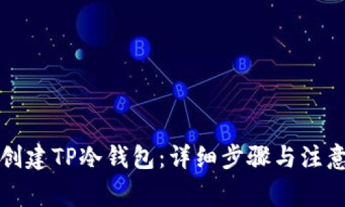 如何创建TP冷钱包：详细步骤与注意事项