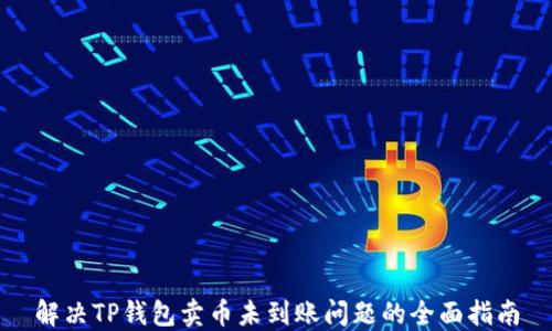 
解决TP钱包卖币未到账问题的全面指南