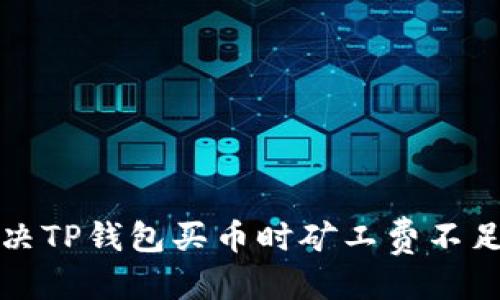 优质 
如何解决TP钱包买币时矿工费不足的问题