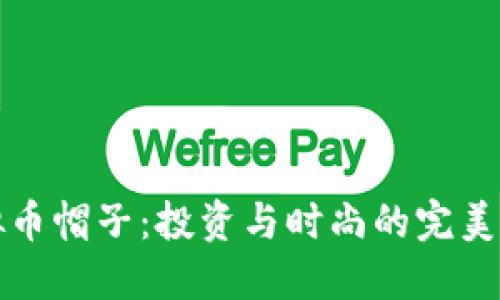 虚拟币帽子：投资与时尚的完美结合