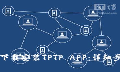 如何官方下载安装TPTP APP：详细步骤与指南