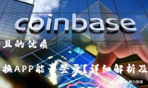 思考一个且的优质

虚拟币兑换APP能否登录？详细解析及注意事项