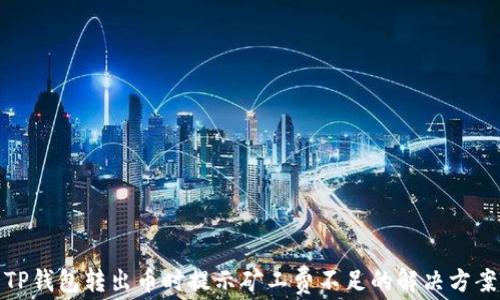 
TP钱包转出币时提示矿工费不足的解决方案