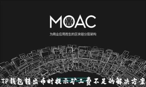 
TP钱包转出币时提示矿工费不足的解决方案