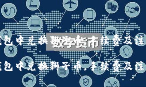 如何在TP钱包中兑换狮子币，手续费及注意事项详解

如何在TP钱包中兑换狮子币，手续费及注意事项详解