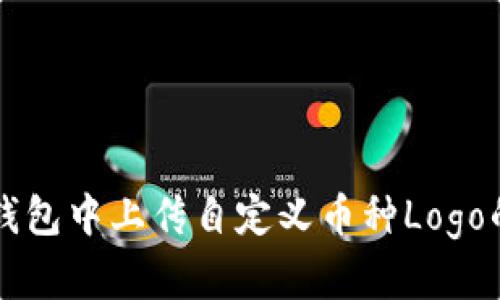 如何在TP钱包中上传自定义币种Logo的详细指南