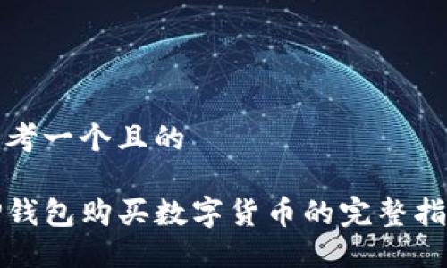 思考一个且的

TP钱包购买数字货币的完整指南