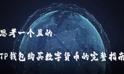 思考一个且的

TP钱包购买数字货币的完整指南