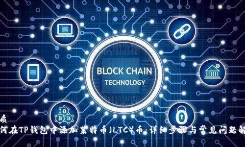 优质  
如何在TP钱包中添加莱特币（LTC）币：详细步骤与常见问题解答